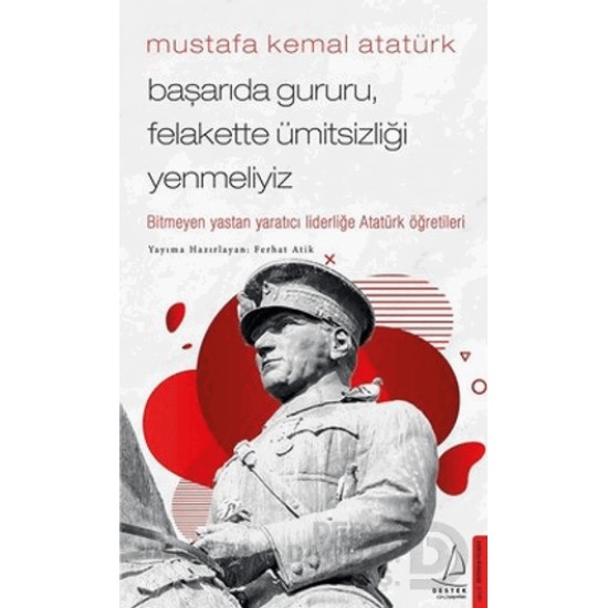 DESTEK / MUSTAFA KEMAL ATATÜRK -  BAŞARIDA GURURU FELAKETTE Ü....